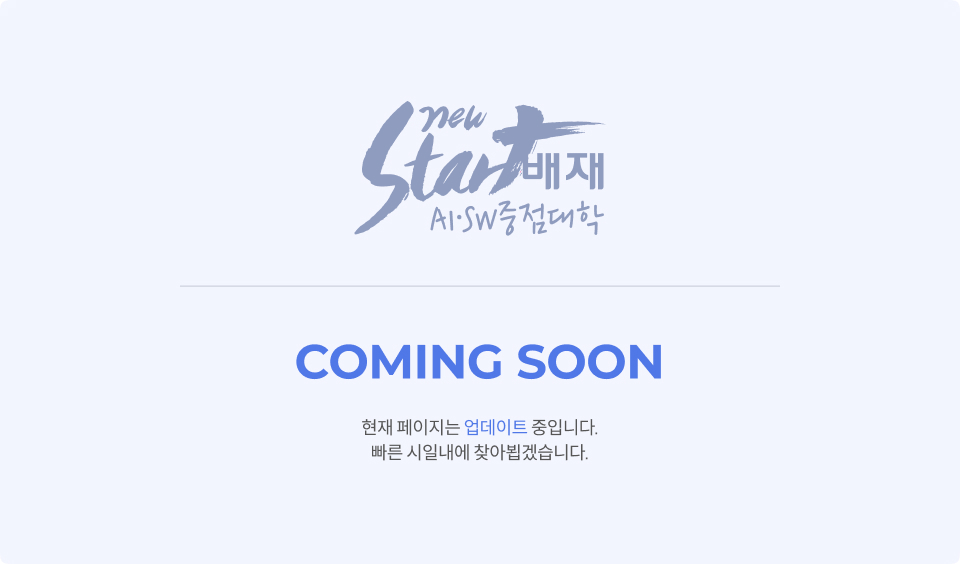 new Start 배재 AI∙SW 중점대학 : COMING SOON : 현재 페이지는 업데이트 중입니다. 빠른 시일내에 찾아뵙겠습니다.