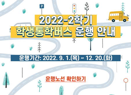2022-2학기 학생통학버스 운행 안내 2022. 9. 1.(목) ~ 12. 20.(화) (공휴일 운행 제외) 운행노선 확인하기